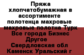 Пряжа хлопчатобумажная в ассортименте, полотенца махровые, махровые полотна Турк - Все города Бизнес » Другое   . Свердловская обл.,Каменск-Уральский г.